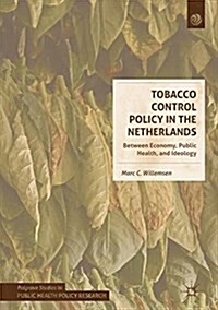 Tobacco Control Policy in the Netherlands: Between Economy, Public Health, and Ideology (Hardcover, 2018)