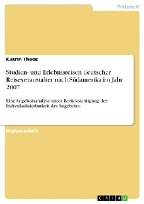 Studien- und Erlebnisreisen deutscher Reiseveranstalter nach S?amerika im Jahr 2007: Eine Angebotsanalyse unter Ber?ksichtigung der Individualisierb (Paperback)