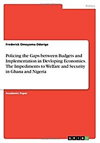 Policing the Gaps between Budgets and Implementation in Developing Economies. The Impediments to Welfare and Security in Ghana and Nigeria (Paperback)