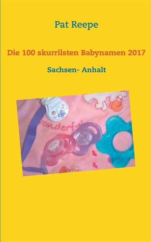 Die 100 skurrilsten Babynamen 2017: Sachsen- Anhalt (Paperback)