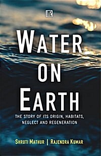 Water on Earth: The Story of Its Origin, Habitats, Neglect and Regeneration (Hardcover)