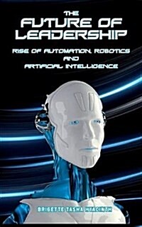 The Future of Leadership: Rise of Automation, Robotics and Artificial Intelligence (Hardcover)