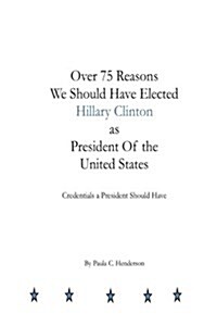 Over 75 Reasons We Should Have Elected Hillary Clinton as President of the Unite: Credentials a President Should Have (Paperback)