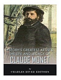 Historys Greatest Artists: The Life and Legacy of Claude Monet (Paperback)