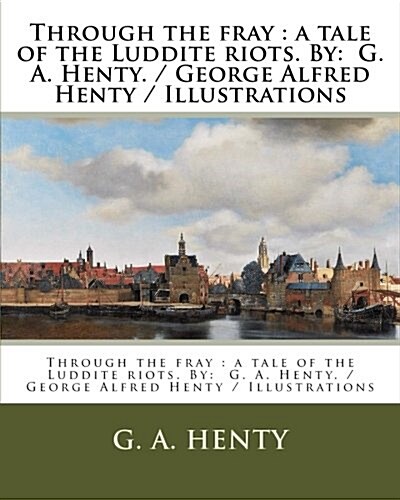 Through the Fray: A Tale of the Luddite Riots. By: G. A. Henty. / George Alfred Henty / Illustrations (Paperback)