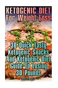 Ketogenic Diet for Weight Loss: 30 Quick Tasty Ketogenic Snacks and Ketogenic Diet Guide to Losing 30 Pounds: (Low Carbohydrate, High Protein, Low Car (Paperback)