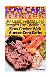 Low Carb Cookbook: 40 Great Weight Loss Recipes for Griddle or Slow Cooker with Almost Zero Carbs: (Low Carbohydrate, High Protein, Low C (Paperback)