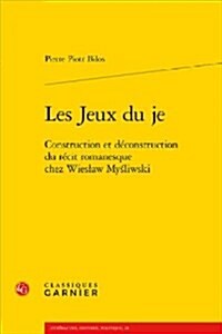 Les Jeux Du Je: Construction Et Deconstruction Du Recit Romanesque Chez Wieslaw Mysliwski (Paperback)