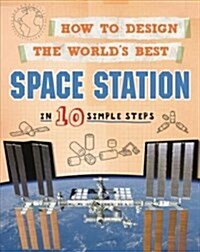 How to Design the Worlds Best Space Station : In 10 Simple Steps (Paperback)