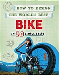 How to Design the Worlds Best Bike : In 10 Simple Steps (Paperback)
