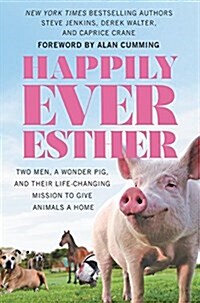 Happily Ever Esther: Two Men, a Wonder Pig, and Their Life-Changing Mission to Give Animals a Home (Hardcover)