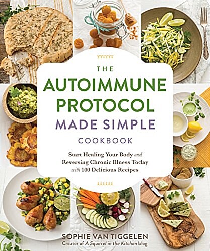 Autoimmune Protocol Made Simple Cookbook: Start Healing Your Body and Reversing Chronic Illness Today with 100 Delicious Recipes (Paperback)