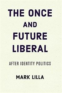 The once and future liberal : after identity politics / First Harper paperbacks edition published