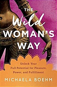 The Wild Womans Way: Unlock Your Full Potential for Pleasure, Power, and Fulfillment (Hardcover)