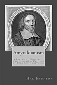 Amyraldianism: A Parabolic, Geometric, and Exegetical Critique of Four-Point Calvinism (Paperback)