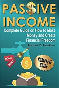 Passive Income: Complete Guide on How to Make Money and Create Financial Freedom (Paperback)
