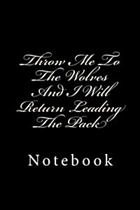Throw Me To The Wolves And I Will Return Leading The Pack: Designer Notebook with 150 lined pages. Glossy softcover, perfect for everyday use. Perfect (Paperback)
