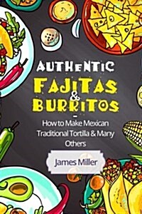 Authentic Fajitas & Burritos: How to Make Mexican Traditional Tortilla & Many Others (Paperback)