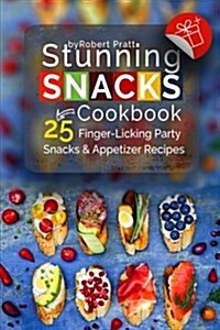 Stunning Snacks Cookbook: 25 Finger-Licking Party Snacks & Appetizer Recipes: Full Color (Paperback)