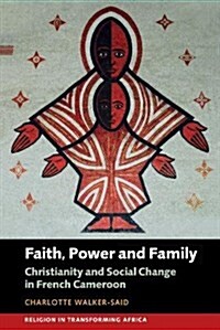 Faith, Power and Family : Christianity and Social Change in French Cameroon (Hardcover)