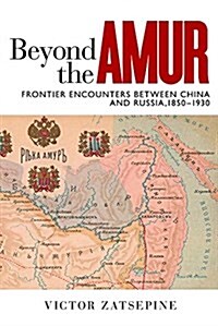 Beyond the Amur: Frontier Encounters Between China and Russia, 1850-1930 (Paperback)
