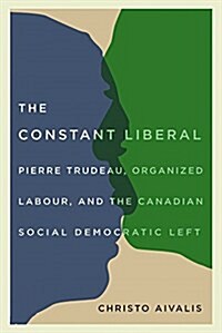 The Constant Liberal: Pierre Trudeau, Organized Labour, and the Canadian Social Democratic Left (Hardcover)