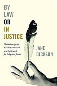 By Law or in Justice: The Indian Specific Claims Commission and the Struggle for Indigenous Justice (Hardcover)