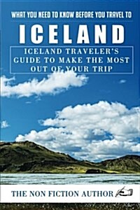 What You Need to Know Before You Travel to Iceland: Iceland Travelers Guide to Make the Most Out of Your Trip (Paperback)