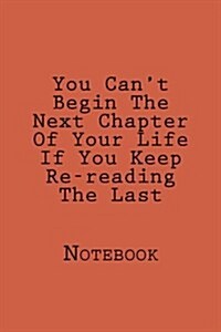 You Cant Begin The Next Chapter Of Your Life If You Keep Re-reading The Last: Designer Notebook with 150 lined pages, 6? x 9?. Glossy softcover, perf (Paperback)