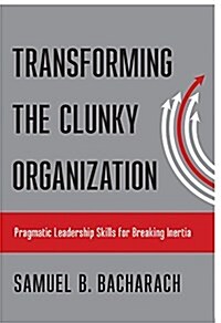 Transforming the Clunky Organization: Pragmatic Leadership Skills for Breaking Inertia (Paperback)