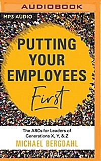 Putting Your Employees First: The ABCs for Leaders of Generations X, Y, & Z (MP3 CD)