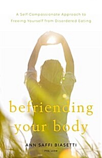 Befriending Your Body: A Self-Compassionate Approach to Freeing Yourself from Disordered Eating (Paperback)