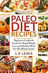 Paleo Diet Recipes: Beginners Cookbook Guide For Rapid Weight Loss and Healthy Meals For the Whole Family (Paperback)