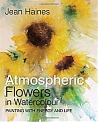 Atmospheric Flowers in Watercolour : Painting with Energy and Life (Hardcover)