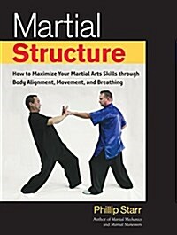 Martial Structure: How to Maximize Your Martial Arts Skills Through Body Alignment, Movement, and Breathing (Paperback)