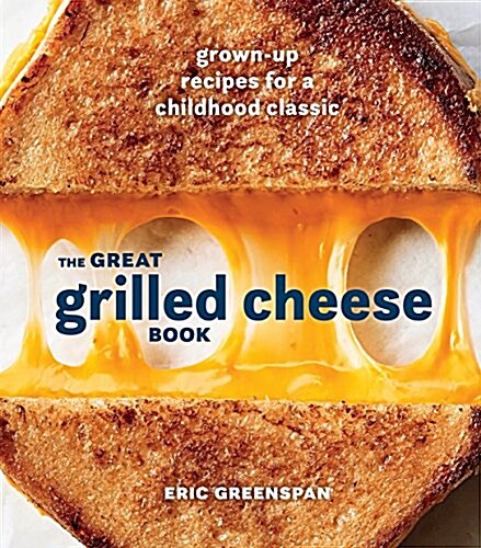 The Great Grilled Cheese Book: Grown-Up Recipes for a Childhood Classic [A Cookbook] (Hardcover)