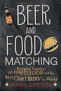Beer and Food Matching : Bringing Together the Finest Food and the Best Craft Beers in the World (Hardcover)