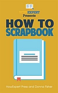 How to Scrapbook - Your Step-By-Step Guide to Scrapbooking (Paperback)