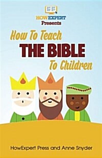 How to Teach The Bible To Children: Your Step-By-Step Guide To Teaching The Bible To Children (Paperback)