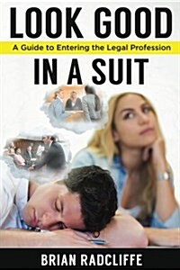Look Good in a Suit: A Guide to Entering the Legal Profession (Paperback)