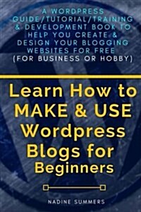 Learn How to Make & Use Wordpress Blogs for Beginners: A Wordpress Guide/Tutorial/Training & Development Book to Help You Create & Design Your Bloggin (Paperback)