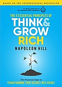 The 5 Essential Principles of Think and Grow Rich: The Practical Steps to Transforming Your Desires Into Riches (Hardcover)