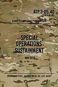 Atp 3-05.40 Special Operations Sustainment: May 2013 (Paperback)