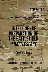 Atp 2-01.3 Intelligence Preparation of the Battlefield / Battlespace: November 2014 (Paperback)