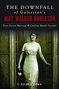 The Downfall of Galvestons May Walker Burleson: Texas Society Marriage & Carolina Murder Scandal (Paperback)