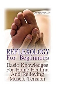 Reflexology for Beginners: Basic Knowledges for Home Healing and Relieving Muscle Tension (Paperback)