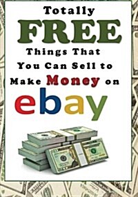 Totally Free Things That You Can Sell to Make Money on Ebay (Paperback)