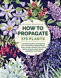 How to Propagate 375 Plants : A practical guide to propagating your own flowers, foliage plants, trees, shrubs, climbers, wet-loving plants, bog and w (Hardcover)