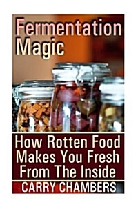 Fermentation Magic: How Rotten Food Makes You Fresh from the Inside (Paperback)