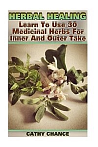 Herbal Healing: Learn To Use 30 Medicinal Herbs For Inner And Outer Take (Paperback)